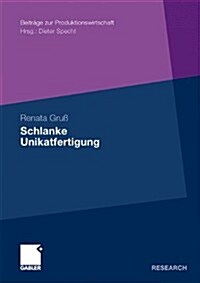 Schlanke Unikatfertigung: Zweistufiges Taktphasenmodell Zur Steigerung Der Prozesseffizienz in Der Unikatfertigung Auf Basis Der Lean Production (Paperback, 2010)
