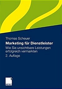 Marketing Fur Dienstleister: Wie Sie Unsichtbare Leistungen Erfolgreich Vermarkten (Paperback, 2, 2., Uberarb. Au)