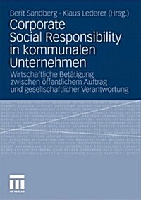 Corporate Social Responsibility in Kommunalen Unternehmen: Wirtschaftliche Bet?igung Zwischen ?fentlichem Auftrag Und Gesellschaftlicher Verantwortu (Paperback, 2011)