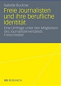 Freie Journalisten Und Ihre Berufliche Identit?: Eine Umfrage Unter Den Mitgliedern Des Journalistenverbands Freischreiber (Paperback, 2011)