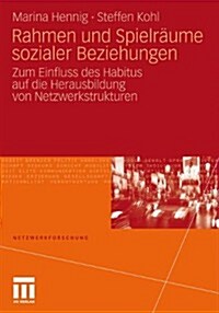 Rahmen Und Spielr?me Sozialer Beziehungen: Zum Einfluss Des Habitus Auf Die Herausbildung Von Netzwerkstrukturen (Paperback, 2011)