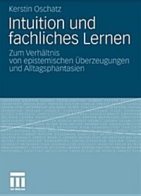 Intuition Und Fachliches Lernen: Zum Verh?tnis Von Epistemischen ?erzeugungen Und Alltagsphantasien (Paperback, 2011)