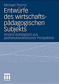 Entw?fe Des Wirtschaftsp?agogischen Subjekts: Anders-Konzeption Aus Poststrukturalistischer Perspektive (Paperback, 2011)