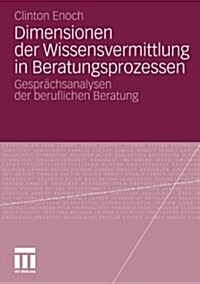 Dimensionen Der Wissensvermittlung in Beratungsprozessen: Gespr?hsanalysen Der Beruflichen Beratung (Paperback, 2011)