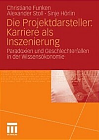 Die Projektdarsteller: Karriere ALS Inszenierung: Paradoxien Und Geschlechterfallen in Der Wissens?onomie (Paperback, 2011)