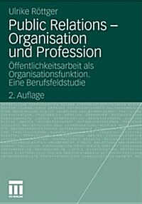 Public Relations - Organisation Und Profession: ?fentlichkeitsarbeit ALS Organisationsfunktion. Eine Berufsfeldstudie (Paperback, 2, 2., Durchges. A)