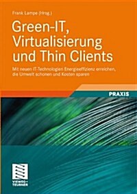 Green-It, Virtualisierung Und Thin Clients: Mit Neuen It-Technologien Energieeffizienz Erreichen, Die Umwelt Schonen Und Kosten Sparen (Hardcover, 2010)