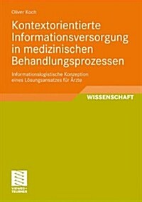 Kontextorientierte Informationsversorgung in Medizinischen Behandlungsprozessen: Informationslogistische Konzeption Eines L?ungsansatzes F? 훣zte (Paperback, 2010)