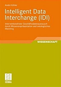Intelligent Data Interchange (IDI): Interventionsfreier Gesch?sdatenaustausch Durch Wissensrepr?entation Und Ontologisches Matching (Paperback, 2010)