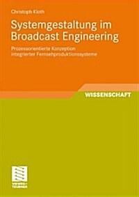 Systemgestaltung Im Broadcast Engineering: Prozessorientierte Konzeption Integrierter Fernsehproduktionssysteme (Paperback, 2010)