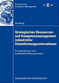 Strategisches Ressourcen- Und Kompetenzmanagement Industrieller Dienstleistungsunternehmen: Ein Theoretischer Und Praktischer Erkl?ungsansatz (Paperback, 2009)