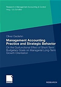 Management Accounting Practice and Strategic Behavior: On the Dysfunctional Effect of Short-Term Budgetary Goals on Managerial Long-Term Growth Orient (Paperback, 2010)