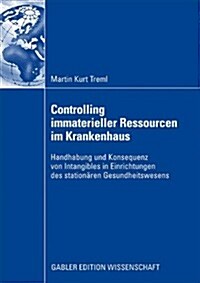 Controlling Immaterieller Ressourcen Im Krankenhaus: Handhabung Und Konsequenz Von Intangibles in Einrichtungen Des Station?en Gesundheitswesens (Paperback, 2009)