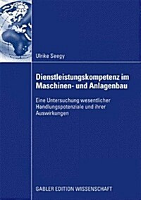 Dienstleistungskompetenz Im Maschinen- Und Anlagenbau: Eine Untersuchung Wesentlicher Handlungspotenziale Und Ihrer Auswirkungen (Paperback, 2009)