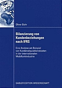 Bilanzierung Von Kundenbeziehungen Nach Ifrs: Eine Analyse Am Beispiel Von Kundenakquisitionskosten in Der Internationalen Mobilfunkindustrie (Paperback, 2009)