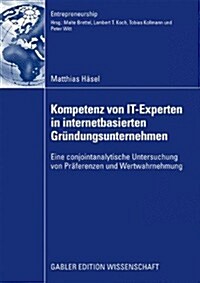 Kompetenz Von It-Experten in Internetbasierten Gr?dungsunternehmen: Eine Conjointanalytische Untersuchung Von Pr?erenzen Und Wertwahrnehmung (Paperback, 2009)