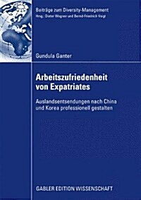 Arbeitszufriedenheit Von Expatriates: Auslandsentsendungen Nach China Und Korea Professionell Gestalten (Paperback, 2009)