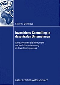 Investitions-Controlling in Dezentralen Unternehmen: Anreizsysteme ALS Instrument Zur Verhaltenssteuerung Im Investitionsprozess (Paperback, 2009)