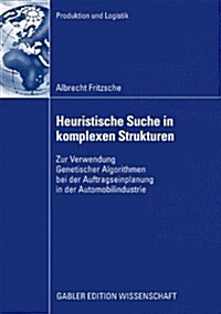 Heuristische Suche in Komplexen Strukturen: Zur Verwendung Genetischer Algorithmen Bei Der Auftragseinplanung in Der Automobilindustrie (Paperback, 2009)
