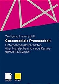 Crossmediale Pressearbeit: Unternehmensbotschaften ?er Klassische Und Neue Kan?e Gekonnt Platzieren (Paperback, 2010)