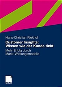 Customer Insights: Wissen Wie Der Kunde Tickt: Mehr Erfolg Durch Markt-Wirkungsmodelle (Paperback, 2010)