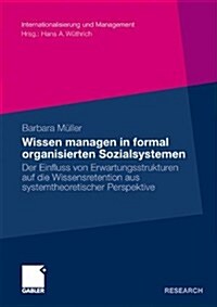 Wissen Managen in Formal Organisierten Sozialsystemen: Der Einfluss Von Erwartungsstrukturen Auf Die Wissensretention Aus Systemtheoretischer Perspekt (Paperback, 2009)