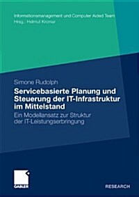 Servicebasierte Planung Und Steuerung Der It-Infrastruktur Im Mittelstand: Ein Modellansatz Zur Struktur Der It-Leistungserbringung (Paperback, 2010)