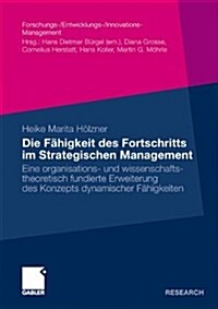 Die F?igkeit Des Fortschritts Im Strategischen Management: Eine Organisations- Und Wissenschaftstheoretisch Fundierte Erweiterung Des Konzepts Dynami (Paperback, 2010)