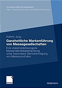 Ganzheitliche Markenf?rung Von Messegesellschaften: Eine Stakeholderbezogene Markenidentit?sbetrachtung Unter Besonderer Ber?ksichtigung Von Marken (Paperback, 2010)