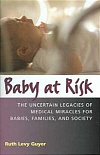 Baby at Risk: The Uncertain Legacies of Medical Miracles for Babies, Families and Society (Hardcover)