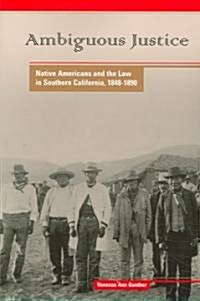 Ambiguous Justice: Native Americans and the Law in Southern California, 1848-1890 (Paperback)