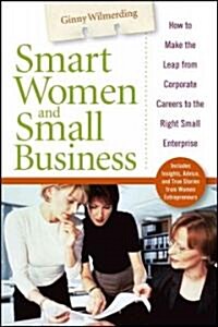 Smart Women and Small Business: How to Make the Leap from Corporate Careers to the Right Small Enterprise (Hardcover)