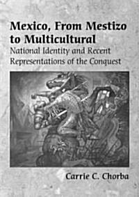 Mexico, from Mestizo to Multicultural: National Identity and Recent Representations of the Conquest (Paperback)