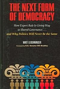 The Next Form of Democracy: How Expert Rule Is Giving Way to Shared Governance -- And Why Politics Will Never Be the Same (Hardcover)