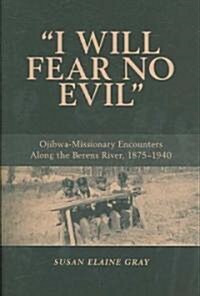 I Will Fear No Evil: Ojibwa-Missionary Encounters Along the Berens River, 1875-1940 (Paperback)