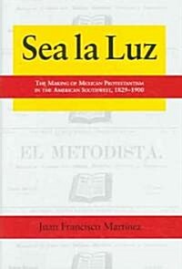 Sea La Luz: The Making of Mexican Protestantism in the American Southwest, 1829-1900 (Hardcover)