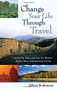 Change Your Life Through Travel: Inspiring Tales and Tips for Richer, Fuller, More Adventurous Living (Paperback)