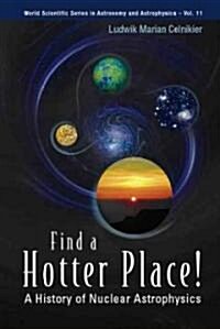 Find a Hotter Place!: A History of Nuclear Astrophysics (Hardcover)