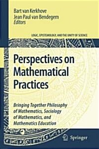 Perspectives on Mathematical Practices: Bringing Together Philosophy of Mathematics, Sociology of Mathematics, and Mathematics Education (Hardcover)