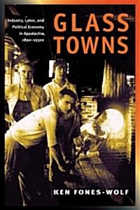 Glass Towns: Industry, Labor, and Political Economy in Appalachia, 1890-1930s (Hardcover)