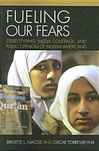Fueling Our Fears: Stereotyping, Media Coverage, and Public Opinion of Muslim Americans (Paperback)