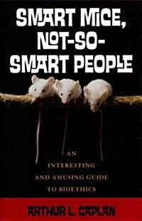 Smart Mice, Not So Smart People: An Interesting and Amusing Guide to Bioethics (Hardcover)