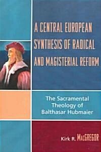 A Central European Synthesis of Radical and Magisterial Reform: The Sacramental Theology of Balthasar Hubmaier (Paperback)