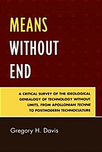 Means Without End: A Critical Survey of the Ideological Genealogy of Technology Without Limits, from Apollonian Techne to Postmodern Tech (Paperback)