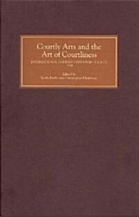 Courtly Arts and the Art of Courtliness : Selected Papers from the Eleventh Triennial Congress of the International Courtly Literature Society, Univer (Hardcover)