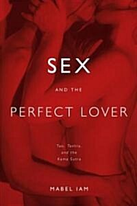 Sex and the Perfect Lover: Tao, Tantra, and the Kama Sutra (Paperback)