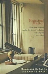 Practical Matter: Newtons Science in the Service of Industry and Empire, 1687-1851 (Paperback)
