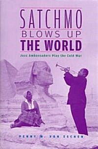 Satchmo Blows Up the World: Jazz Ambassadors Play the Cold War (Paperback)