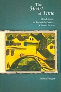 The Heart of Time: Moral Agency in Twentieth-Century Chinese Fiction (Hardcover)