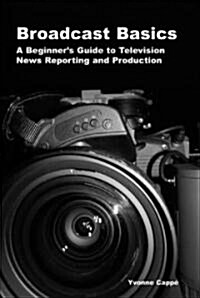 Broadcast Basics: A Beginners Guide to Television News Reporting and Production (Paperback)